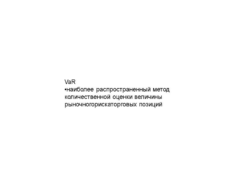 VaR •наиболее распространенный метод количественной оценки величины рыночногорискаторговых позиций